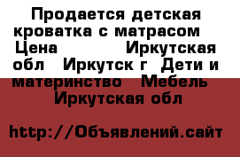 Продается детская кроватка с матрасом. › Цена ­ 8 000 - Иркутская обл., Иркутск г. Дети и материнство » Мебель   . Иркутская обл.